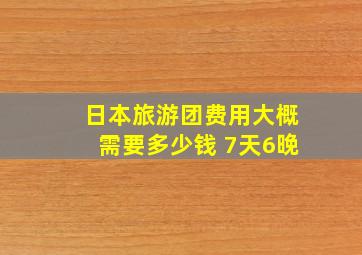 日本旅游团费用大概需要多少钱 7天6晚